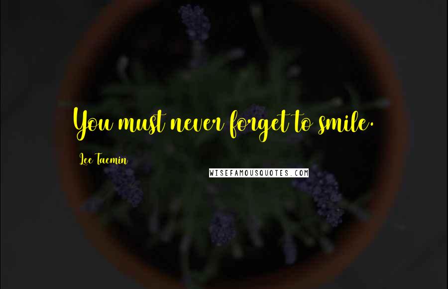 Lee Taemin Quotes: You must never forget to smile.