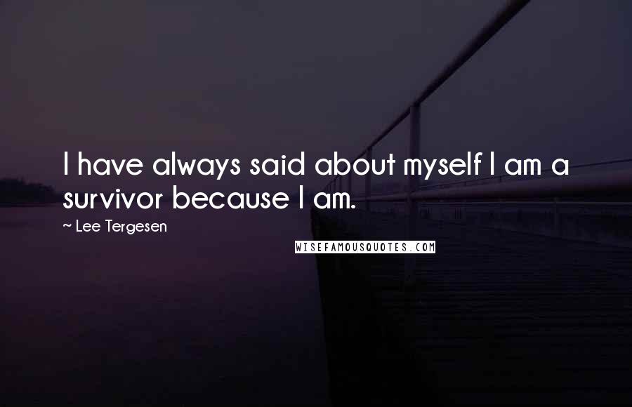 Lee Tergesen Quotes: I have always said about myself I am a survivor because I am.