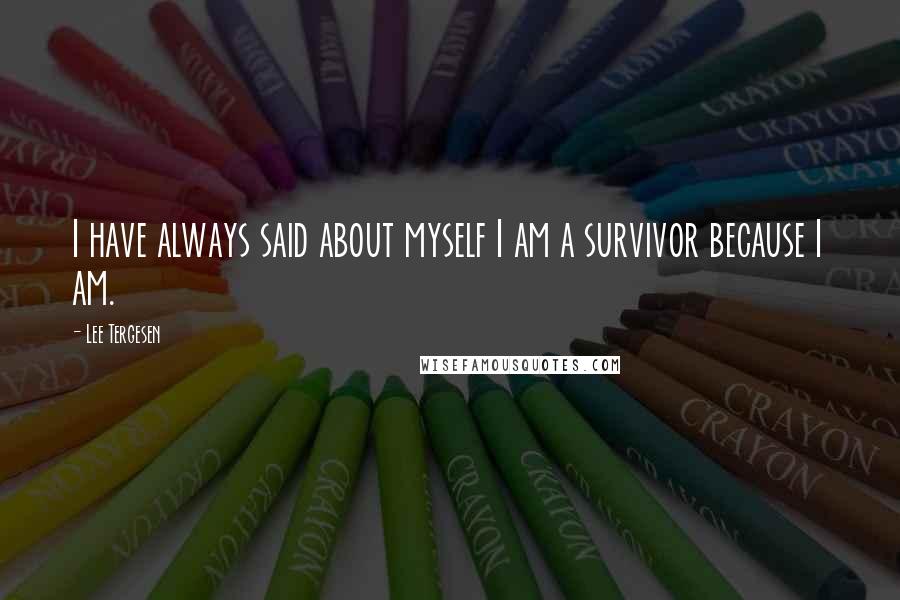 Lee Tergesen Quotes: I have always said about myself I am a survivor because I am.