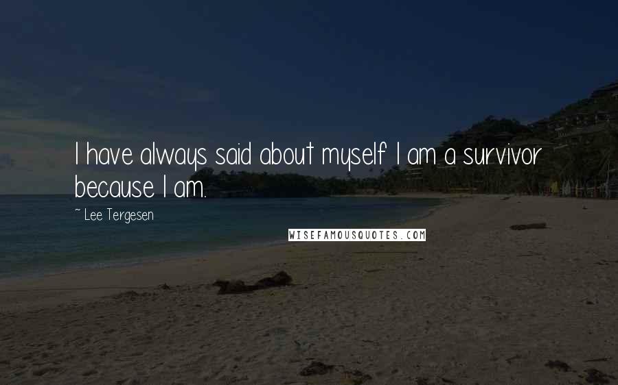 Lee Tergesen Quotes: I have always said about myself I am a survivor because I am.