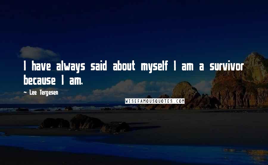 Lee Tergesen Quotes: I have always said about myself I am a survivor because I am.
