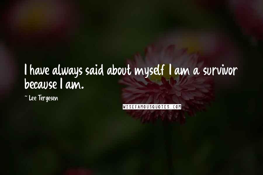 Lee Tergesen Quotes: I have always said about myself I am a survivor because I am.