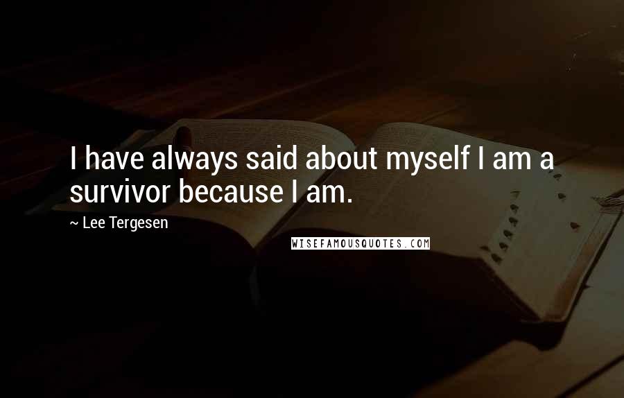 Lee Tergesen Quotes: I have always said about myself I am a survivor because I am.
