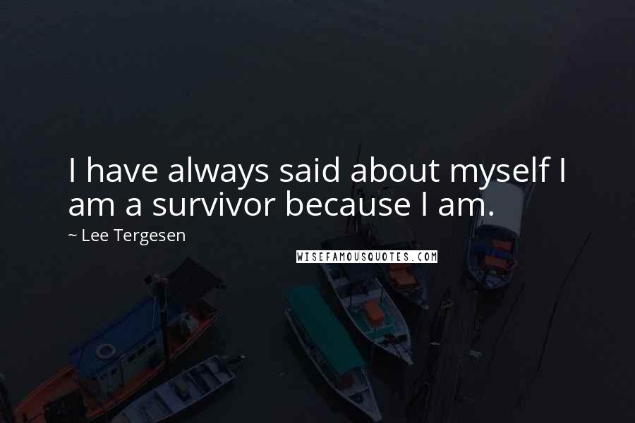 Lee Tergesen Quotes: I have always said about myself I am a survivor because I am.