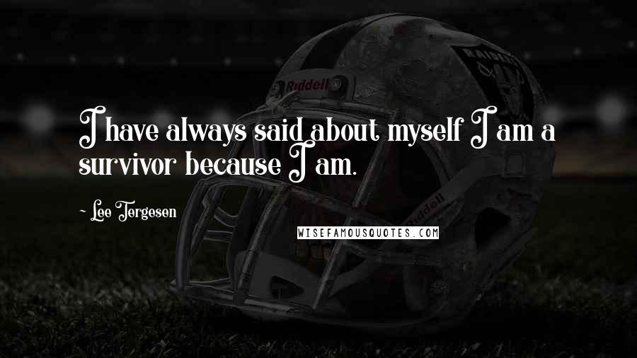 Lee Tergesen Quotes: I have always said about myself I am a survivor because I am.