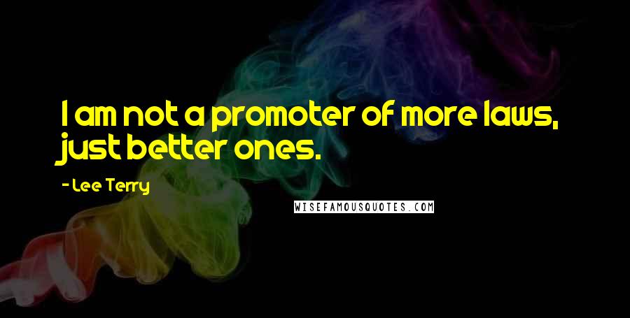 Lee Terry Quotes: I am not a promoter of more laws, just better ones.