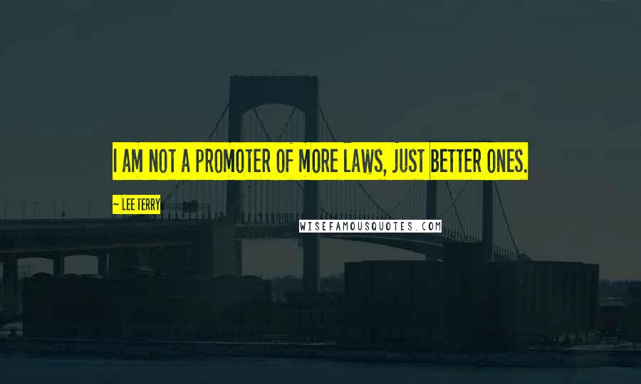 Lee Terry Quotes: I am not a promoter of more laws, just better ones.