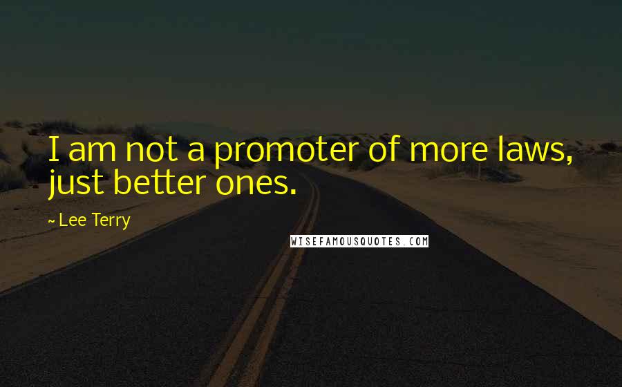 Lee Terry Quotes: I am not a promoter of more laws, just better ones.