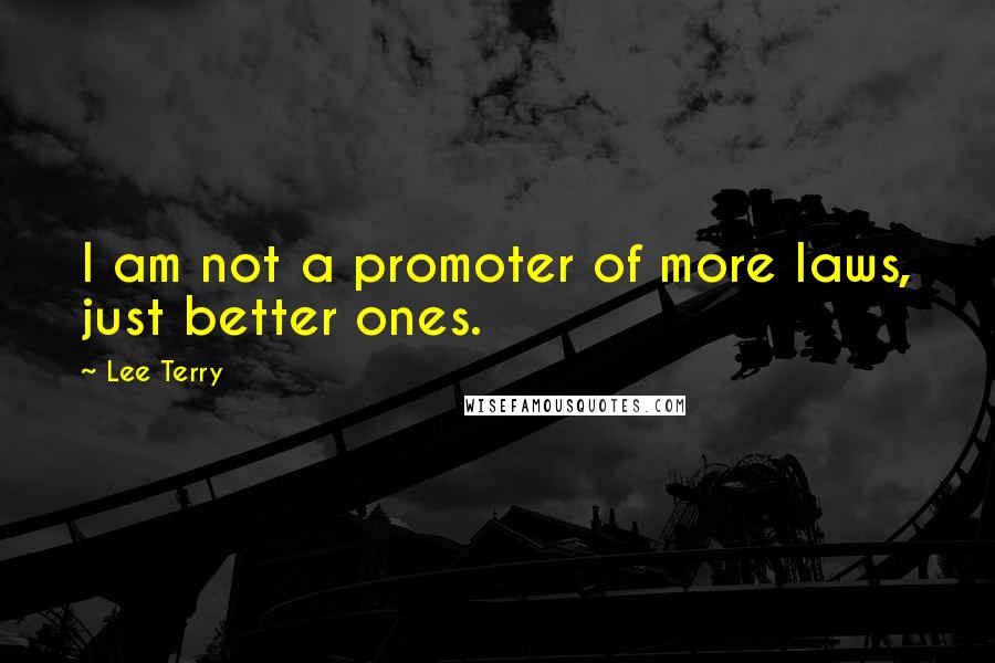 Lee Terry Quotes: I am not a promoter of more laws, just better ones.