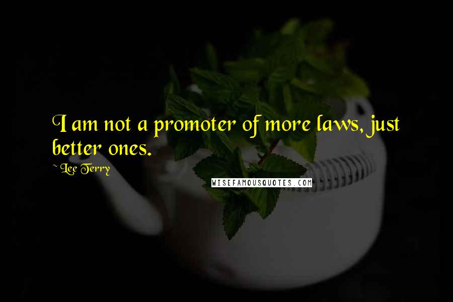 Lee Terry Quotes: I am not a promoter of more laws, just better ones.