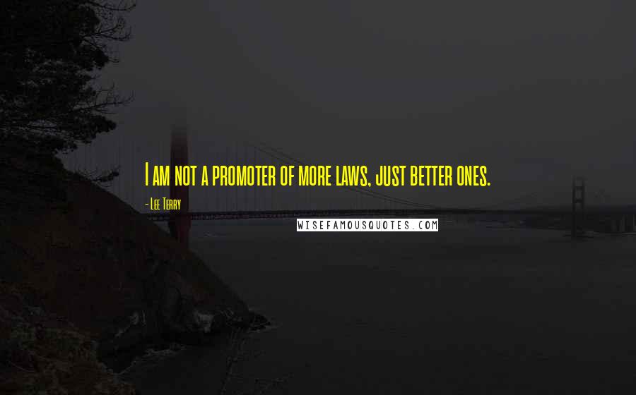 Lee Terry Quotes: I am not a promoter of more laws, just better ones.