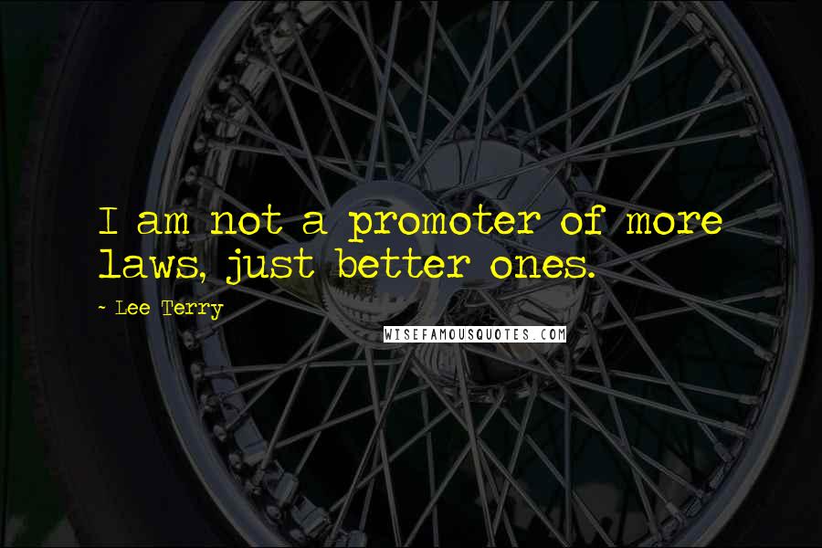 Lee Terry Quotes: I am not a promoter of more laws, just better ones.