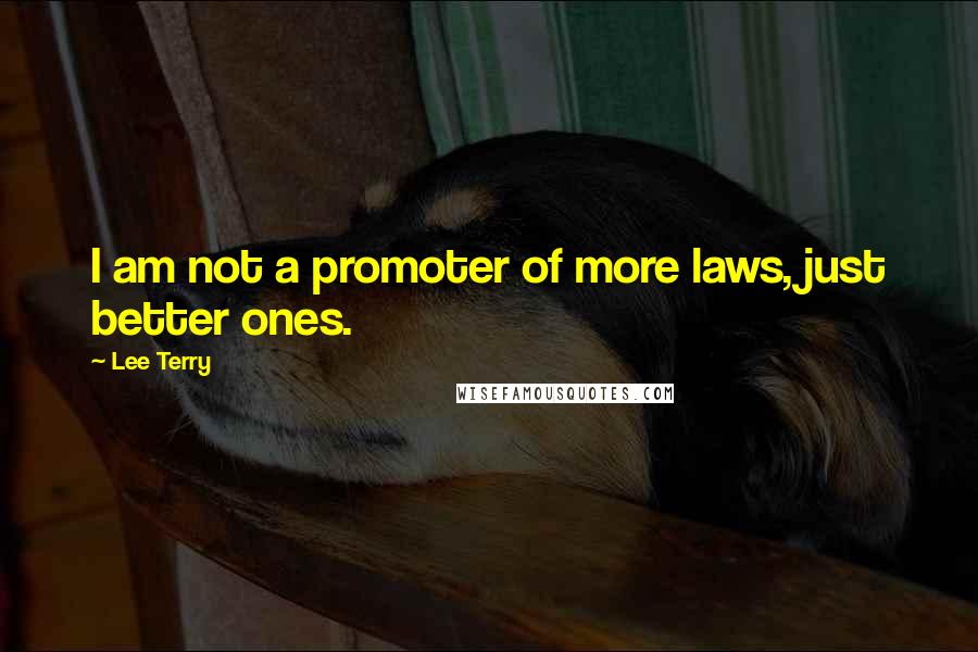 Lee Terry Quotes: I am not a promoter of more laws, just better ones.