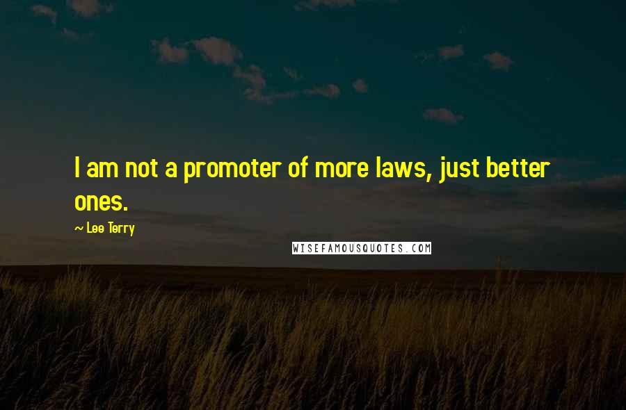 Lee Terry Quotes: I am not a promoter of more laws, just better ones.