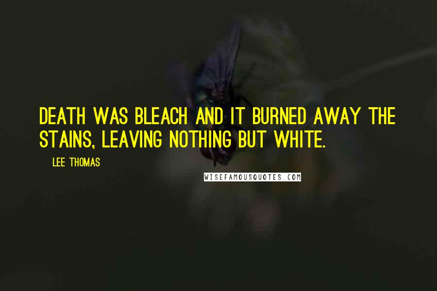 Lee Thomas Quotes: Death was bleach and it burned away the stains, leaving nothing but white.