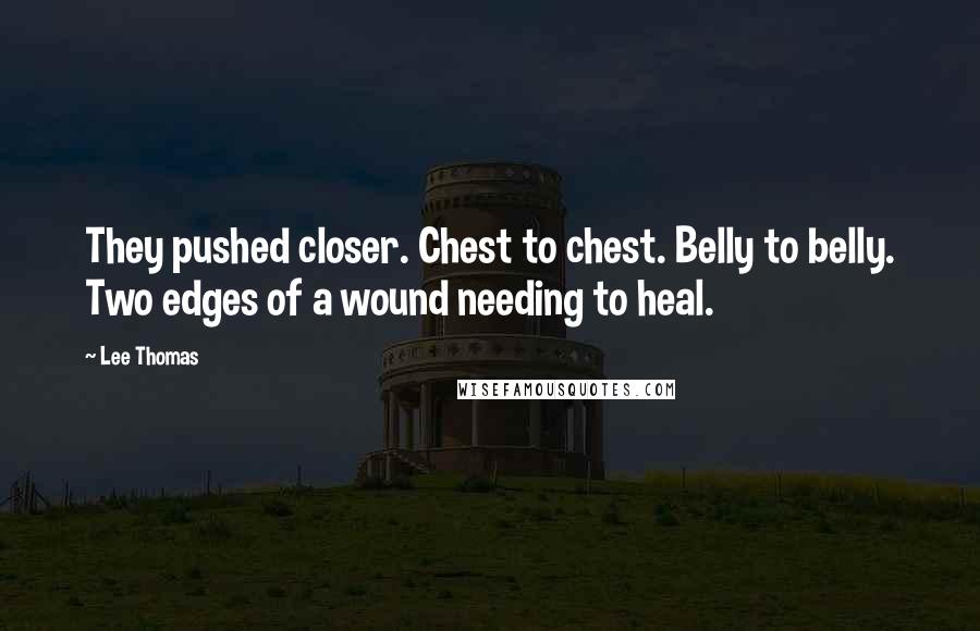 Lee Thomas Quotes: They pushed closer. Chest to chest. Belly to belly. Two edges of a wound needing to heal.