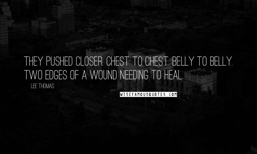 Lee Thomas Quotes: They pushed closer. Chest to chest. Belly to belly. Two edges of a wound needing to heal.