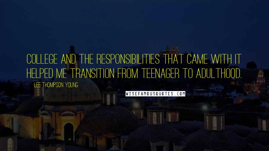 Lee Thompson Young Quotes: College and the responsibilities that came with it helped me transition from teenager to adulthood.