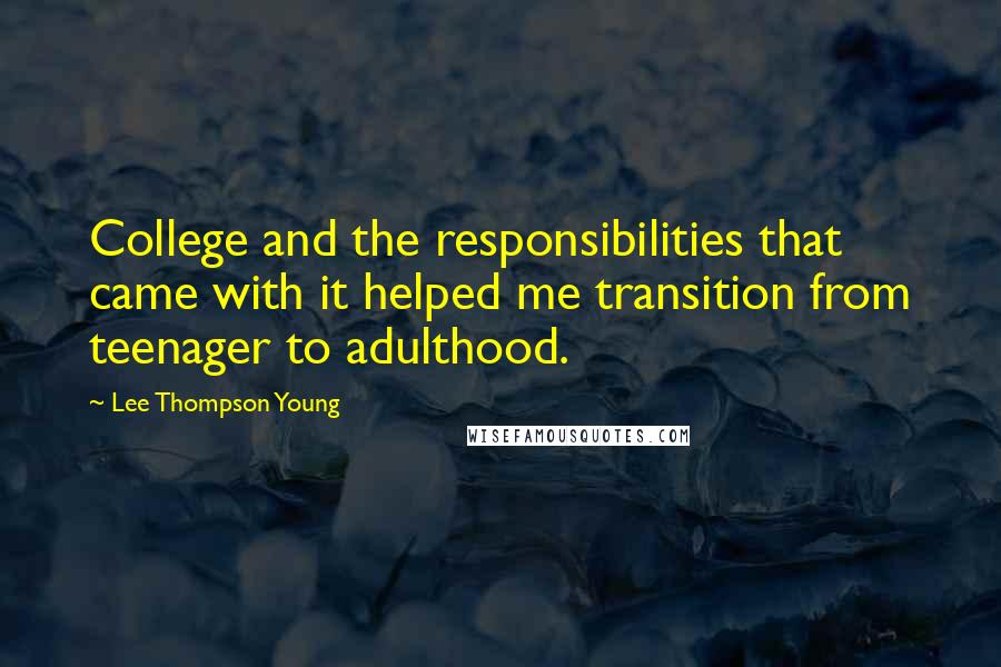 Lee Thompson Young Quotes: College and the responsibilities that came with it helped me transition from teenager to adulthood.