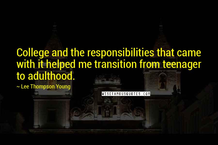 Lee Thompson Young Quotes: College and the responsibilities that came with it helped me transition from teenager to adulthood.