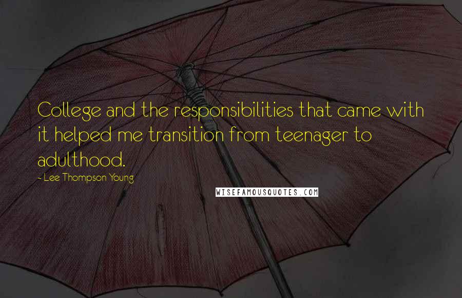 Lee Thompson Young Quotes: College and the responsibilities that came with it helped me transition from teenager to adulthood.