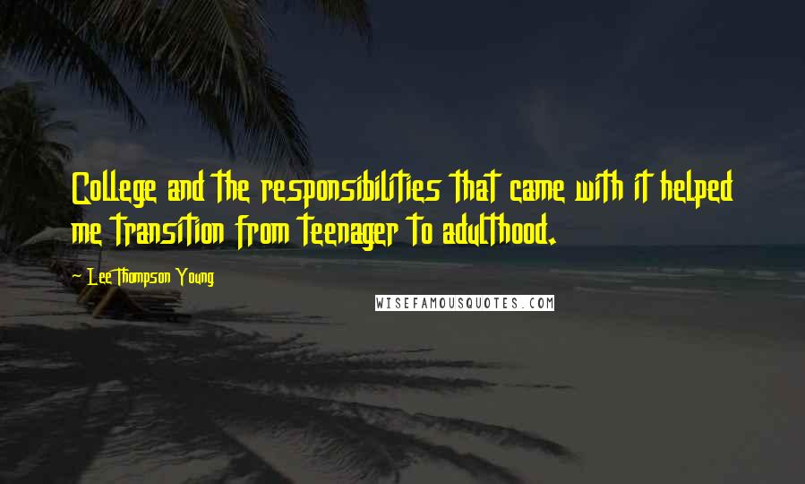 Lee Thompson Young Quotes: College and the responsibilities that came with it helped me transition from teenager to adulthood.