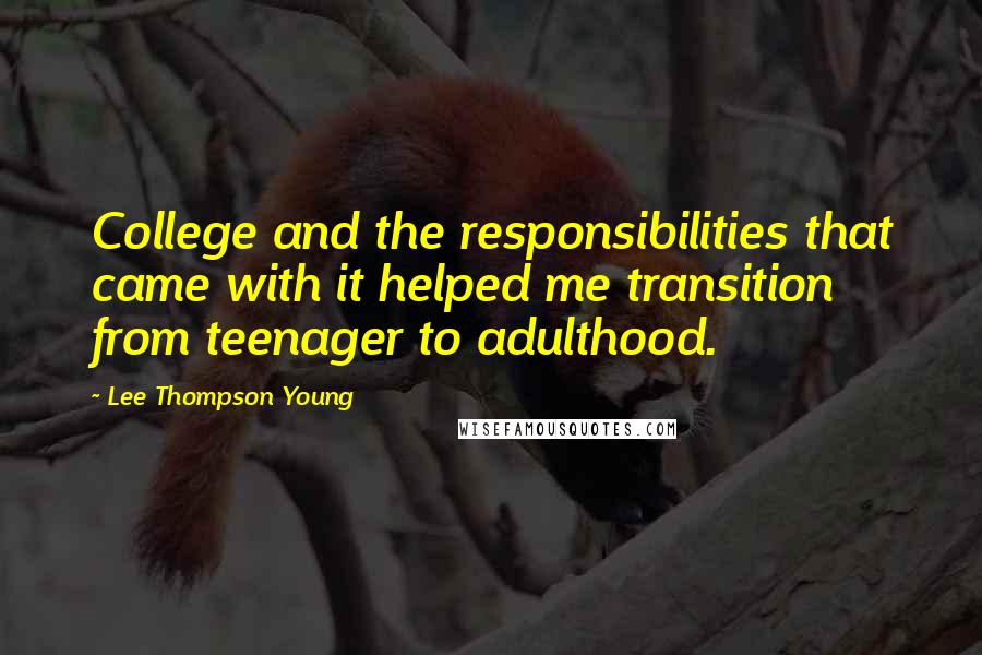 Lee Thompson Young Quotes: College and the responsibilities that came with it helped me transition from teenager to adulthood.