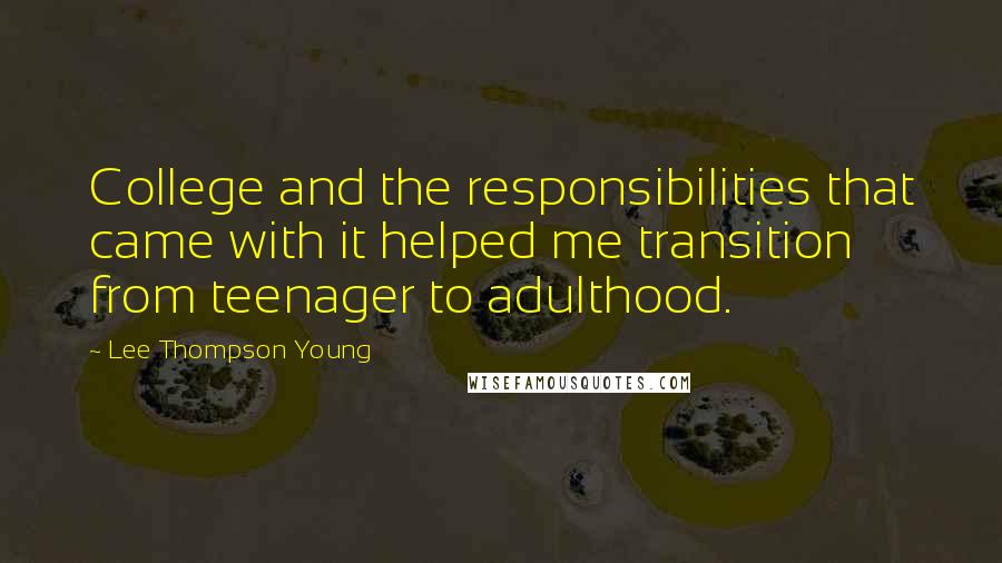 Lee Thompson Young Quotes: College and the responsibilities that came with it helped me transition from teenager to adulthood.