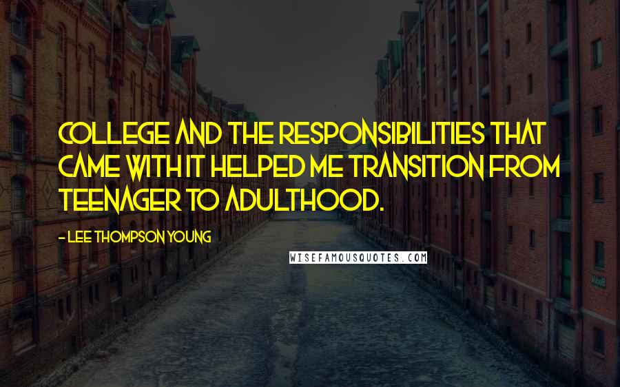 Lee Thompson Young Quotes: College and the responsibilities that came with it helped me transition from teenager to adulthood.