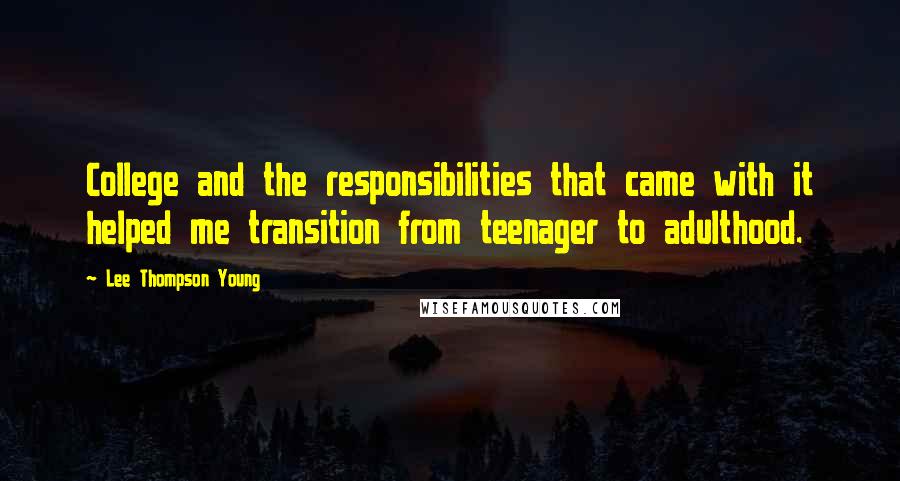 Lee Thompson Young Quotes: College and the responsibilities that came with it helped me transition from teenager to adulthood.