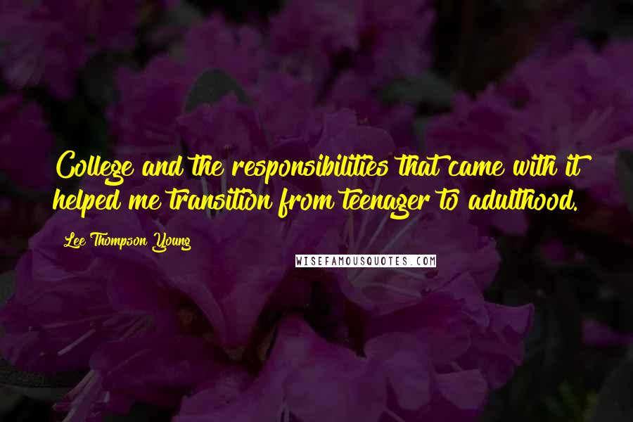 Lee Thompson Young Quotes: College and the responsibilities that came with it helped me transition from teenager to adulthood.