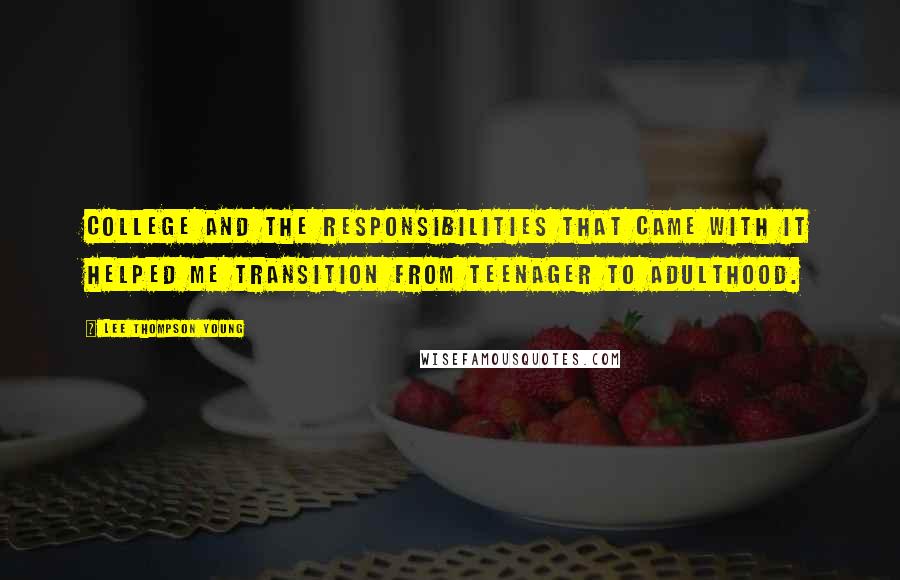 Lee Thompson Young Quotes: College and the responsibilities that came with it helped me transition from teenager to adulthood.