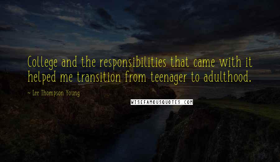 Lee Thompson Young Quotes: College and the responsibilities that came with it helped me transition from teenager to adulthood.