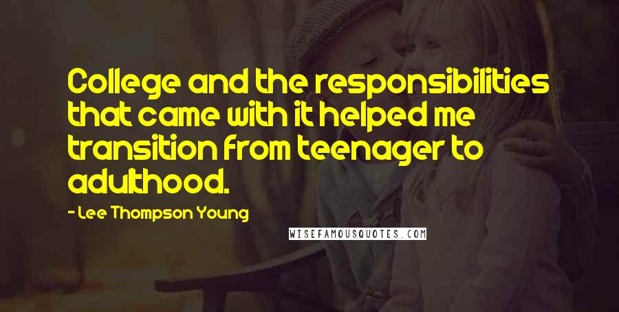 Lee Thompson Young Quotes: College and the responsibilities that came with it helped me transition from teenager to adulthood.