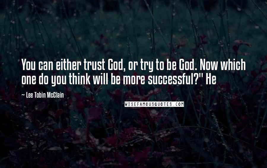 Lee Tobin McClain Quotes: You can either trust God, or try to be God. Now which one do you think will be more successful?" He