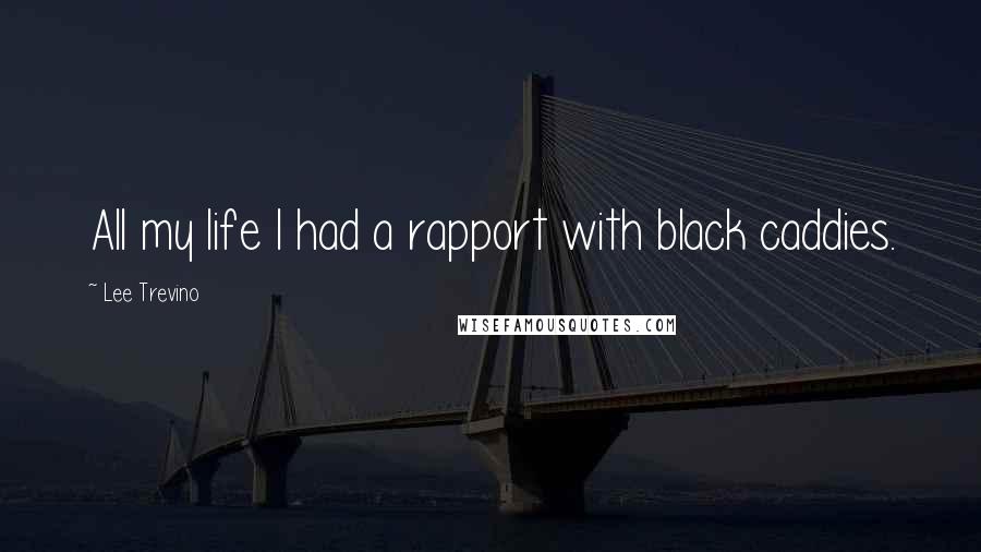 Lee Trevino Quotes: All my life I had a rapport with black caddies.
