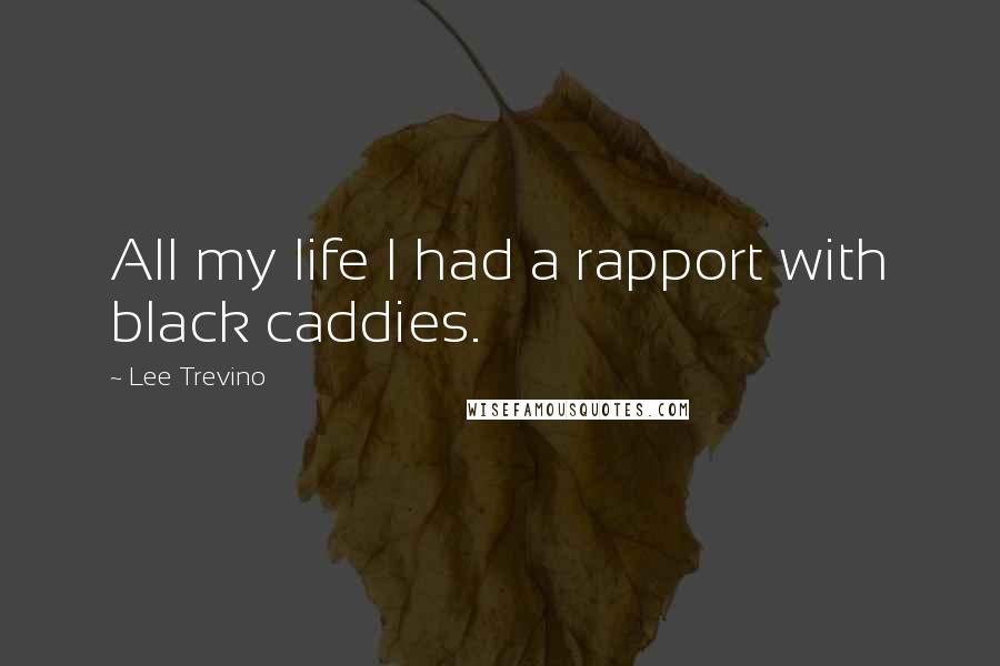 Lee Trevino Quotes: All my life I had a rapport with black caddies.