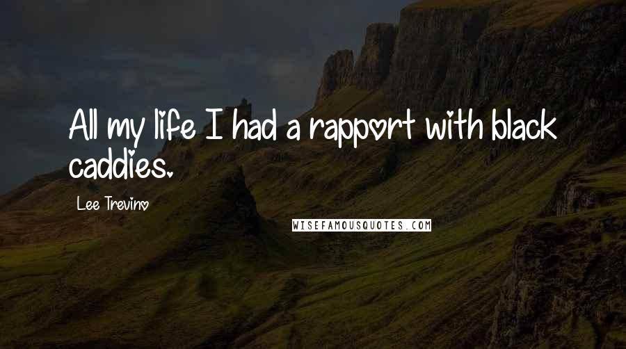 Lee Trevino Quotes: All my life I had a rapport with black caddies.