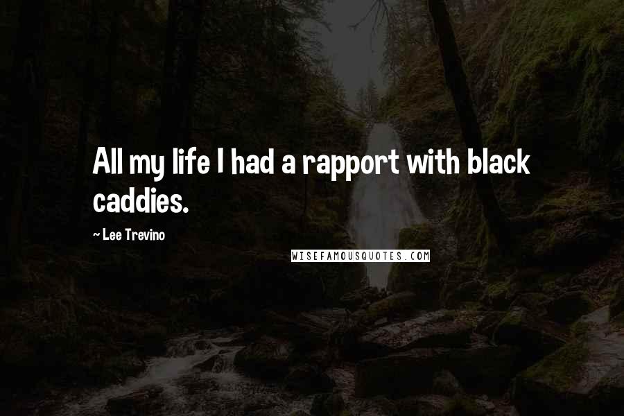 Lee Trevino Quotes: All my life I had a rapport with black caddies.