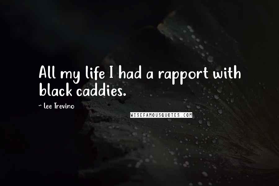 Lee Trevino Quotes: All my life I had a rapport with black caddies.