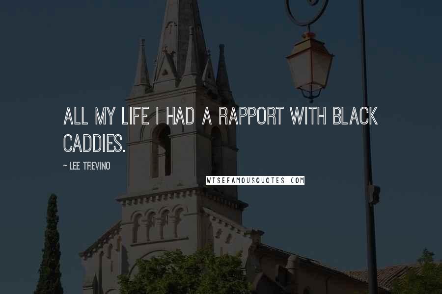 Lee Trevino Quotes: All my life I had a rapport with black caddies.