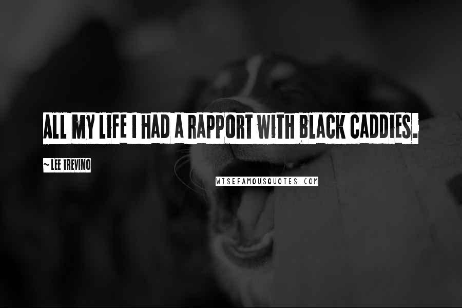 Lee Trevino Quotes: All my life I had a rapport with black caddies.