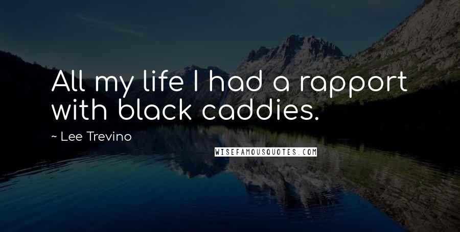 Lee Trevino Quotes: All my life I had a rapport with black caddies.