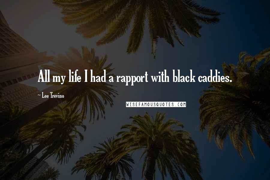 Lee Trevino Quotes: All my life I had a rapport with black caddies.