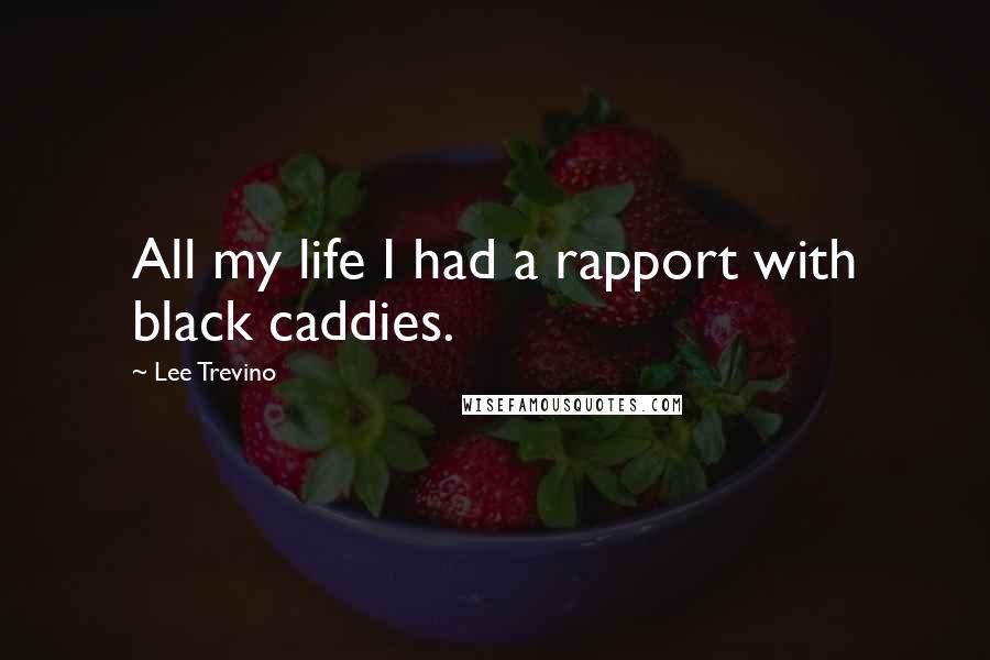 Lee Trevino Quotes: All my life I had a rapport with black caddies.