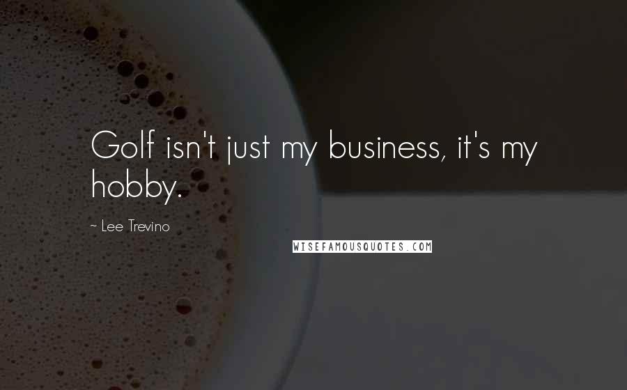 Lee Trevino Quotes: Golf isn't just my business, it's my hobby.