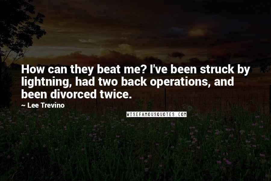 Lee Trevino Quotes: How can they beat me? I've been struck by lightning, had two back operations, and been divorced twice.