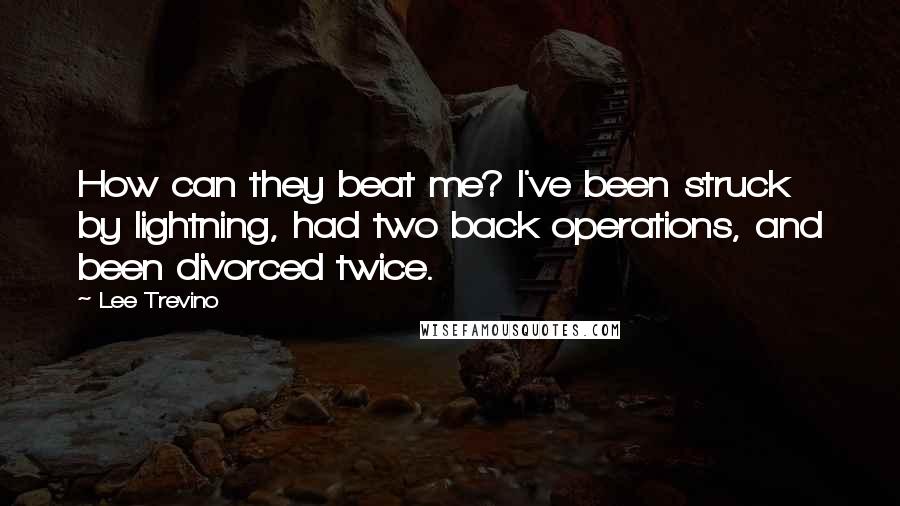 Lee Trevino Quotes: How can they beat me? I've been struck by lightning, had two back operations, and been divorced twice.