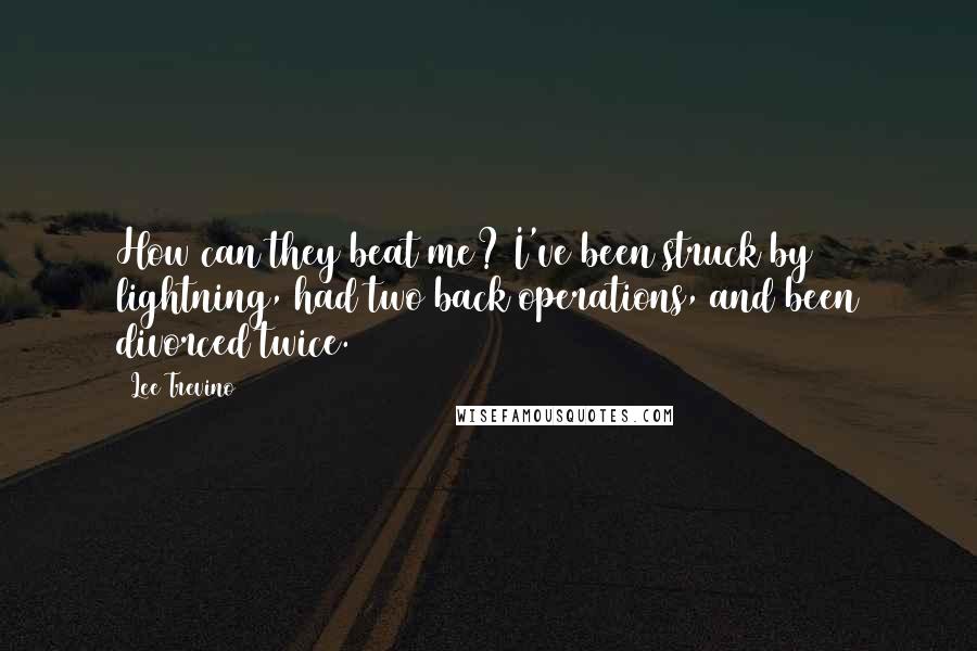 Lee Trevino Quotes: How can they beat me? I've been struck by lightning, had two back operations, and been divorced twice.