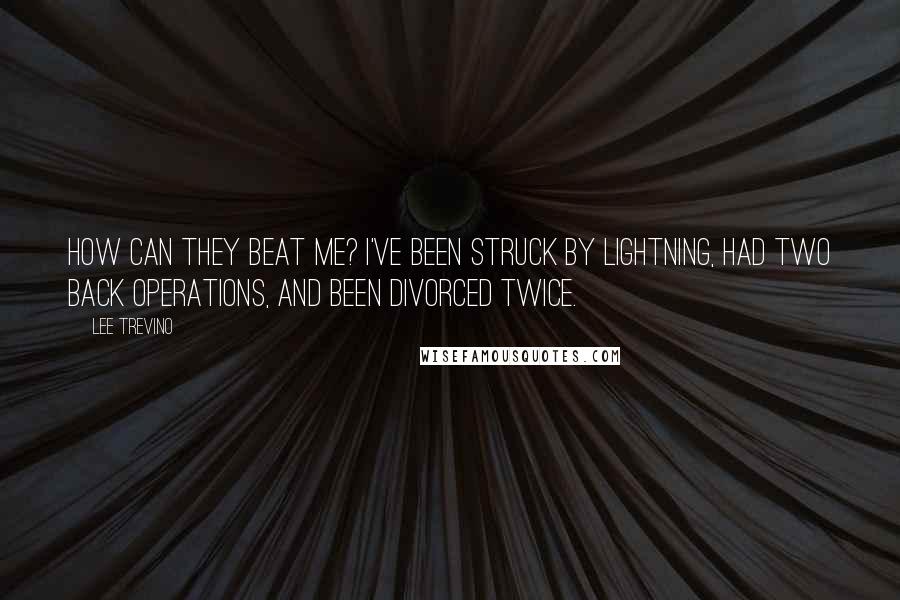 Lee Trevino Quotes: How can they beat me? I've been struck by lightning, had two back operations, and been divorced twice.